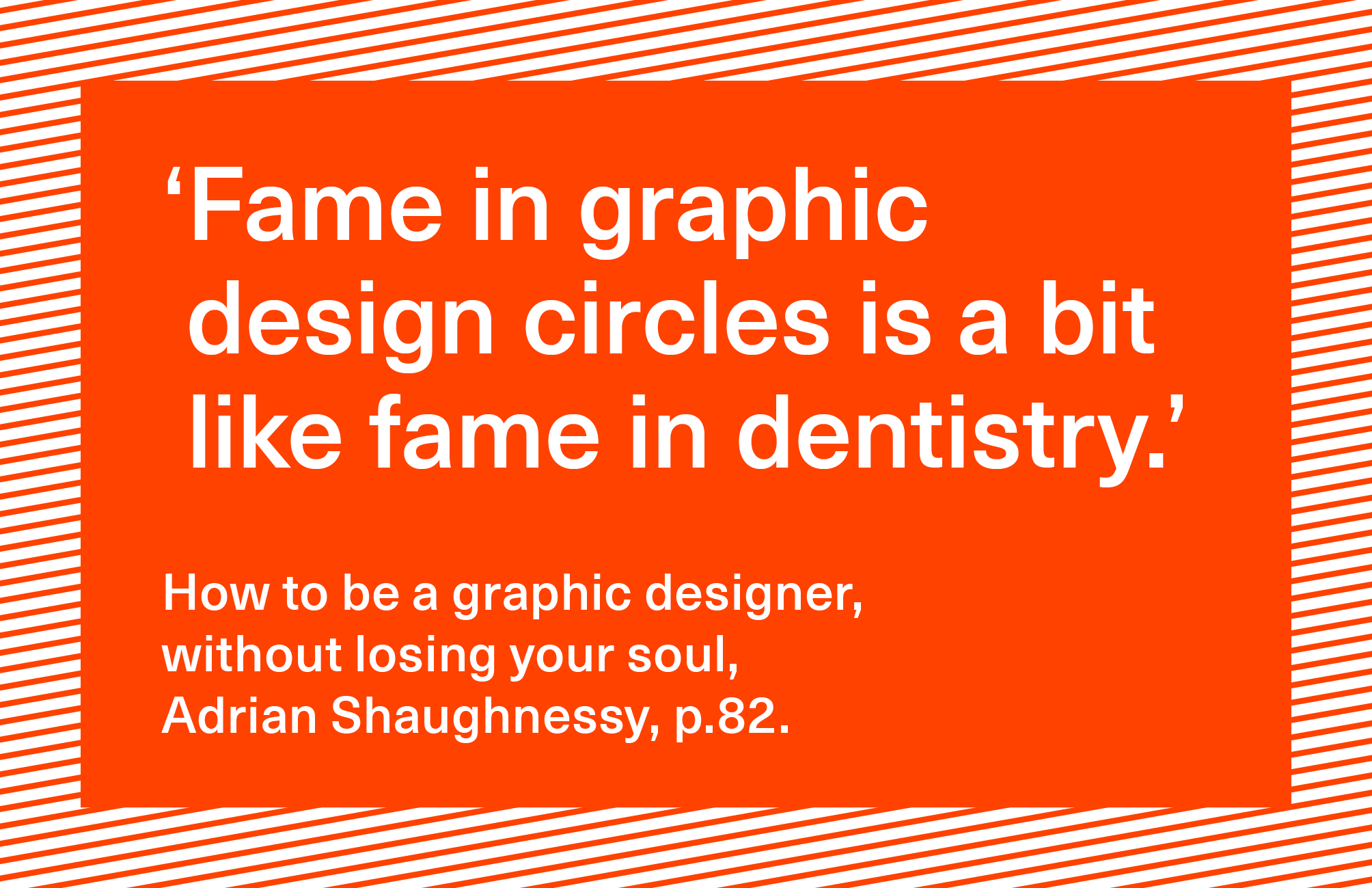 Fame-in-graphic-design-circles-is-a-bit-like-fame-in-dentistry